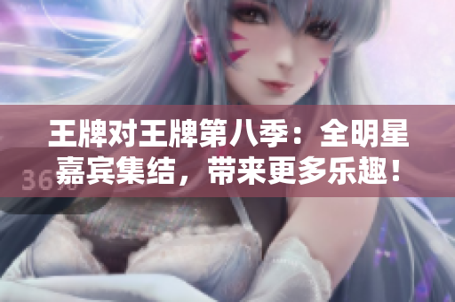 王牌对王牌第八季：全明星嘉宾集结，带来更多乐趣！