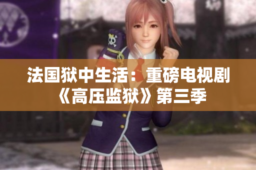 法国狱中生活：重磅电视剧《高压监狱》第三季