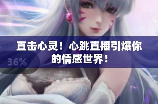 直击心灵！心跳直播引爆你的情感世界！