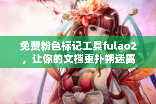 免费粉色标记工具fulao2，让你的文档更扑朔迷离