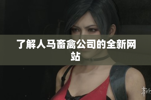 了解人马畜禽公司的全新网站