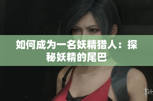 如何成为一名妖精猎人：探秘妖精的尾巴