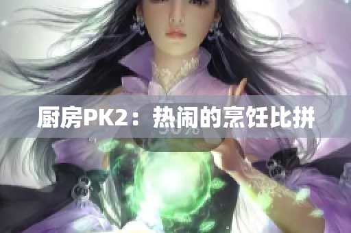 厨房PK2：热闹的烹饪比拼