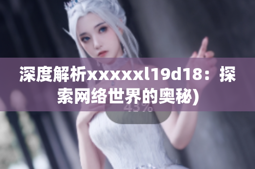 深度解析xxxxxl19d18：探索网络世界的奥秘)