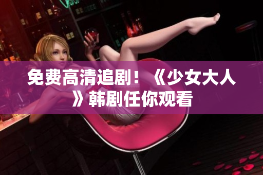 免费高清追剧！《少女大人》韩剧任你观看