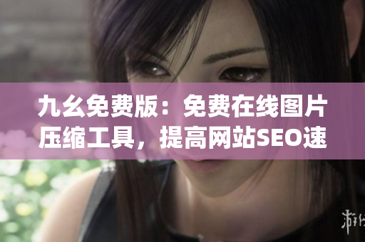 九幺免费版：免费在线图片压缩工具，提高网站SEO速度)