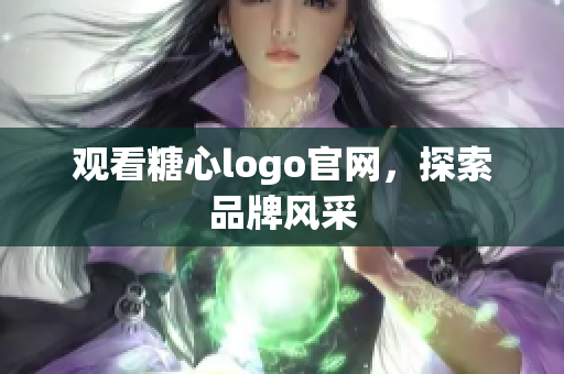 观看糖心logo官网，探索品牌风采