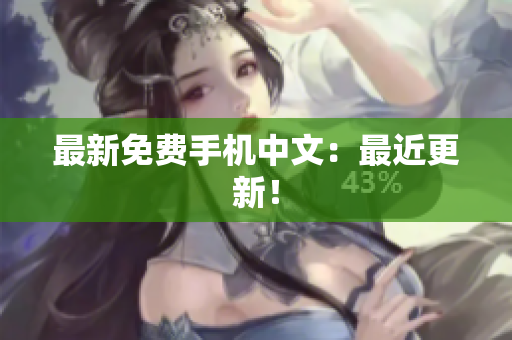 最新免费手机中文：最近更新！