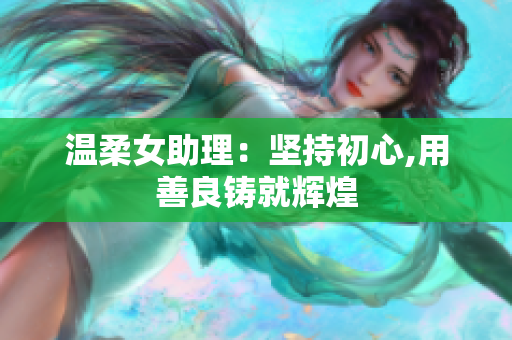 温柔女助理：坚持初心,用善良铸就辉煌