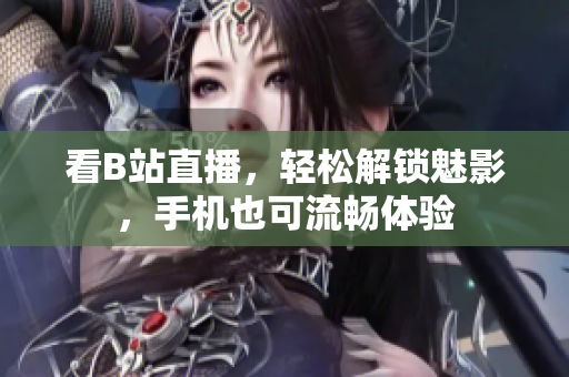 看B站直播，轻松解锁魅影，手机也可流畅体验