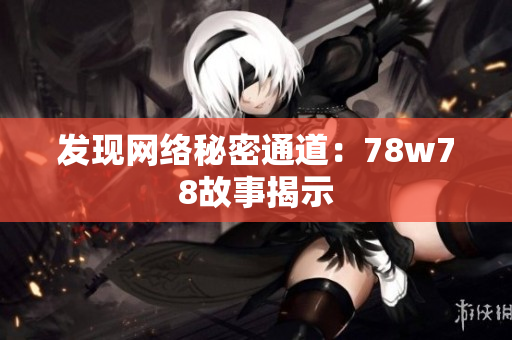 发现网络秘密通道：78w78故事揭示