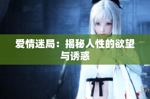爱情迷局：揭秘人性的欲望与诱惑