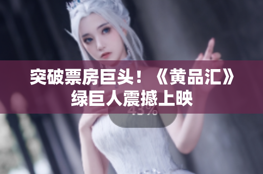 突破票房巨头！《黄品汇》绿巨人震撼上映