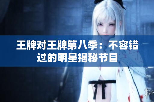 王牌对王牌第八季：不容错过的明星揭秘节目
