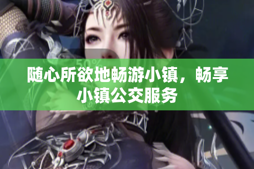 随心所欲地畅游小镇，畅享小镇公交服务