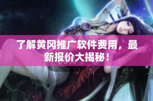 了解黄冈推广软件费用，最新报价大揭秘！