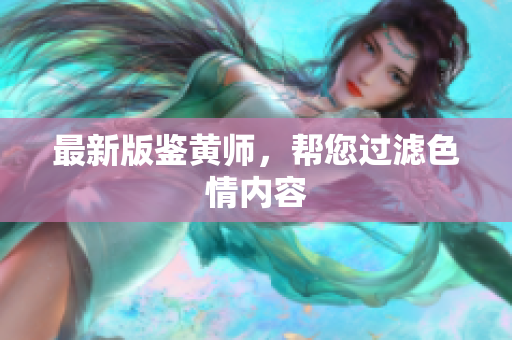 最新版鉴黄师，帮您过滤色情内容