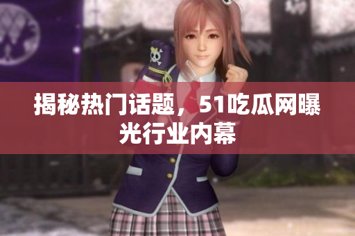揭秘热门话题，51吃瓜网曝光行业内幕