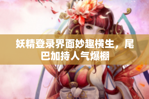 妖精登录界面妙趣横生，尾巴加持人气爆棚