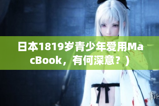 日本1819岁青少年爱用MacBook，有何深意？)