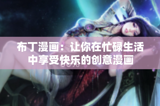 布丁漫画：让你在忙碌生活中享受快乐的创意漫画