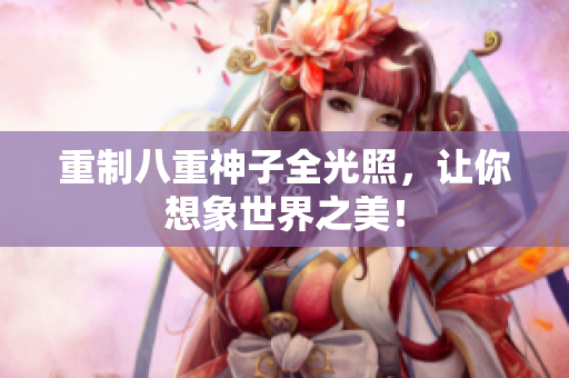 重制八重神子全光照，让你想象世界之美！