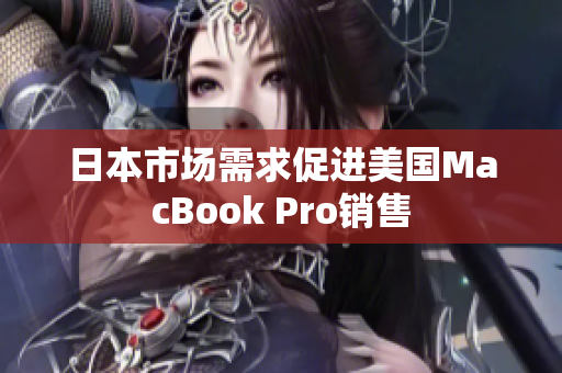 日本市场需求促进美国MacBook Pro销售