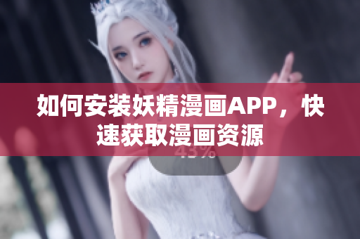 如何安装妖精漫画APP，快速获取漫画资源