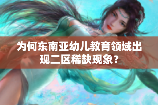 为何东南亚幼儿教育领域出现二区稀缺现象？