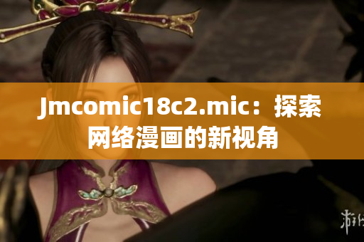 Jmcomic18c2.mic：探索网络漫画的新视角