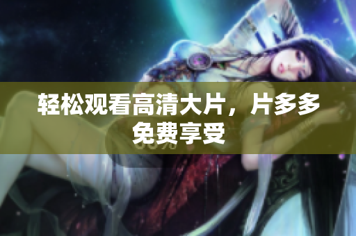 轻松观看高清大片，片多多免费享受