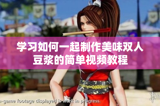 学习如何一起制作美味双人豆浆的简单视频教程