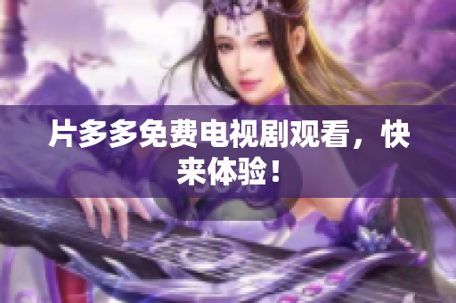 片多多免费电视剧观看，快来体验！