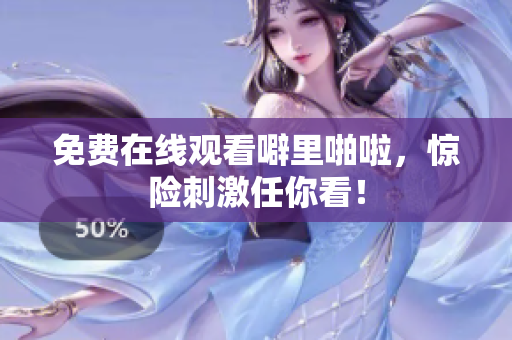 免费在线观看噼里啪啦，惊险刺激任你看！