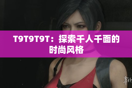 T9T9T9T：探索千人千面的时尚风格