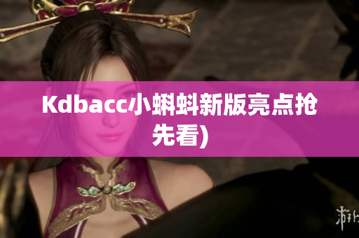 Kdbacc小蝌蚪新版亮点抢先看)