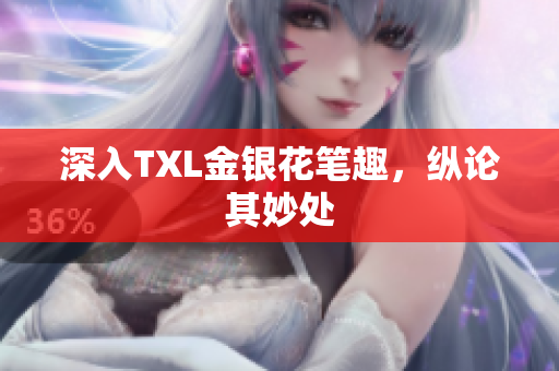 深入TXL金银花笔趣，纵论其妙处