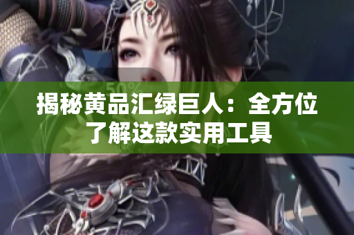 揭秘黄品汇绿巨人：全方位了解这款实用工具