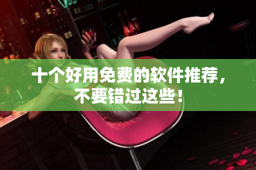 十个好用免费的软件推荐，不要错过这些！