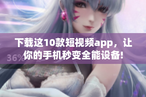 下载这10款短视频app，让你的手机秒变全能设备!
