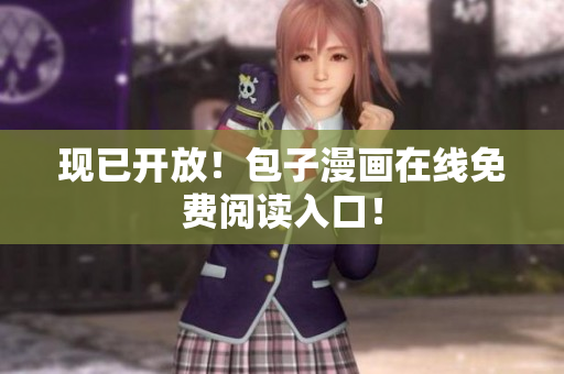 现已开放！包子漫画在线免费阅读入口！