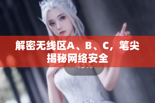 解密无线区A、B、C，笔尖揭秘网络安全