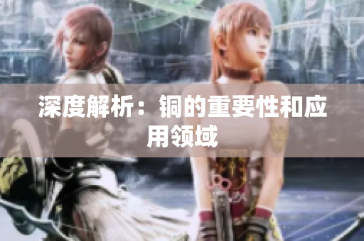 深度解析：铜的重要性和应用领域