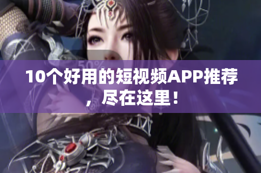 10个好用的短视频APP推荐，尽在这里！