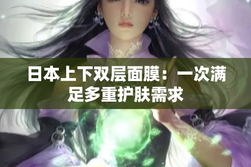 日本上下双层面膜：一次满足多重护肤需求
