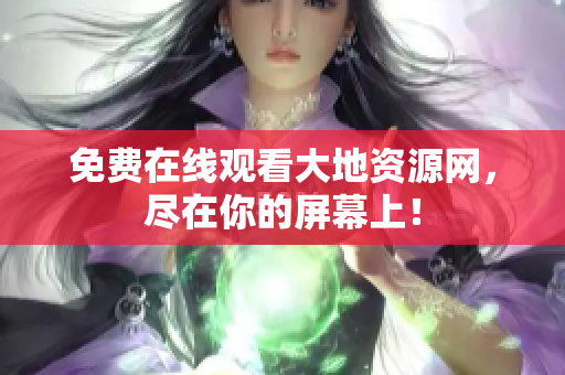 免费在线观看大地资源网，尽在你的屏幕上！