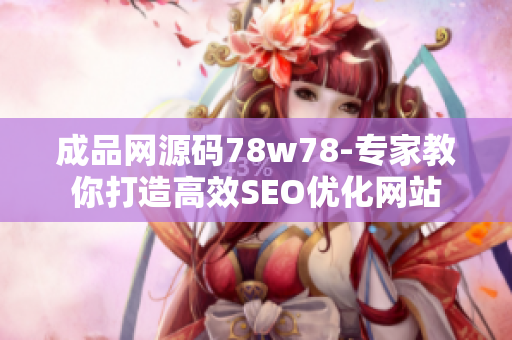 成品网源码78w78-专家教你打造高效SEO优化网站