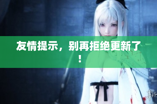 友情提示，别再拒绝更新了！