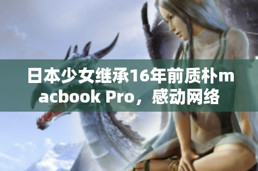 日本少女继承16年前质朴macbook Pro，感动网络