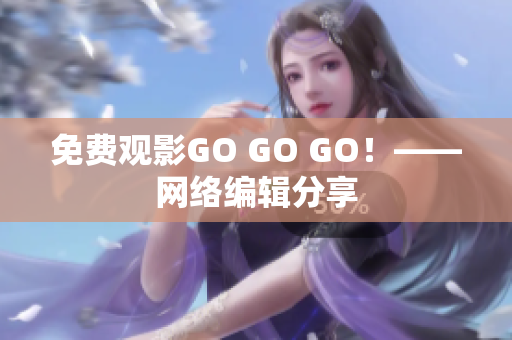 免费观影GO GO GO！——网络编辑分享
